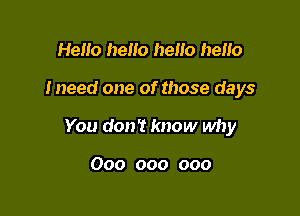 Heno hello heuo heHo

Ineed one of those days

You don? know why

000 000 000