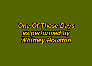 One Of Those Days

as performed by
Whitney Houston