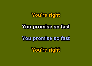 You're right

You promise so fast

You promise so fast

You're right