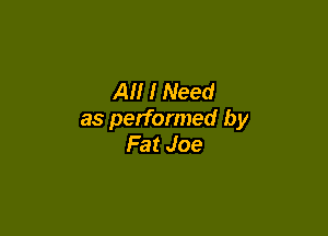 Al! I Need

as performed by
Fat Joe
