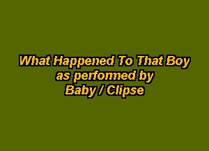 What Happened To That Boy

as perfonned by
Baby Clipse