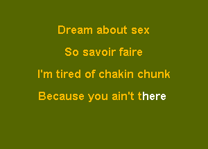 Dream about sex
80 savoir faire

I'm tired of chakin chunk

Because you ain't there