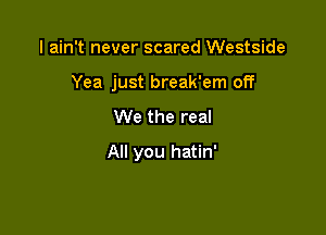 I ain't never scared Westside
Yea just break'em off

We the real

All you hatin'