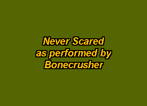 Never Scared

as performed by
Bonecrusher