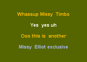 Whassup Missy Timbo

Yes yes uh
000 this is another

Missy Elliot exclusive