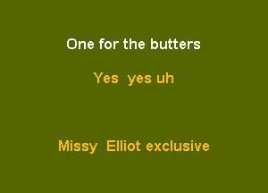 One for the butters

Yes yes uh

Missy Elliot exclusive