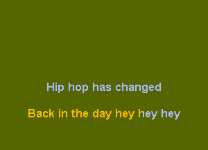 Hip hop has changed

Back in the day hey hey hey