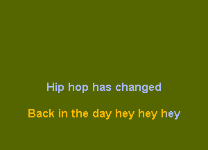 Hip hop has changed

Back in the day hey hey hey