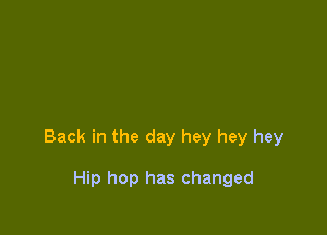 Back in the day hey hey hey

Hip hop has changed