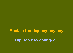 Back in the day hey hey hey

Hip hop has changed