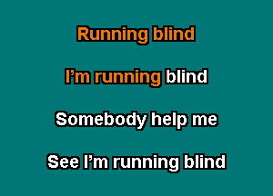 Running blind
Pm running blind

Somebody help me

See Pm running blind