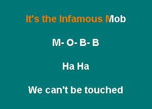 It's the Infamous Mob

M- 0- 8-3

Ha Ha

We can't be touched