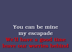 You can be mine
my escapade