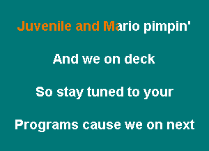Juvenile and Mario pimpin'

And we on deck

So stay tuned to your

Programs cause we on next