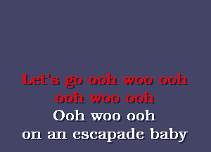 Ooh W00 ooh
on an escapade baby