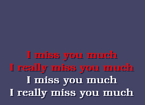 I miss you much
I really miss you much