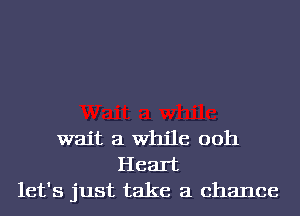 wait a While ooh
Heart
let's just take a chance