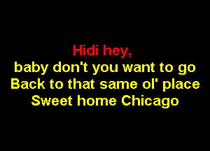 Hidi hey,
baby don't you want to go

Back to that same ol' place
Sweet home Chicago
