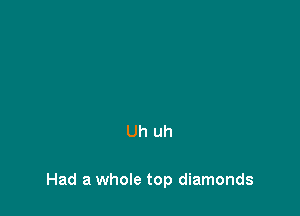 Uh uh

Had a whole top diamonds