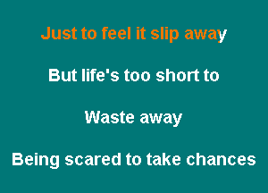 Just to feel it slip away

But life's too short to

Waste away

Being scared to take chances