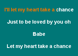 I'll let my heart take a chance

Just to be loved by you oh

Babe

Let my heart take a chance