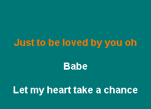 Just to be loved by you oh

Babe

Let my heart take a chance