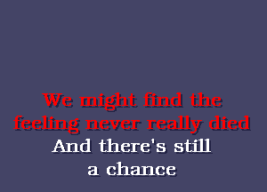 And there's still
a chance