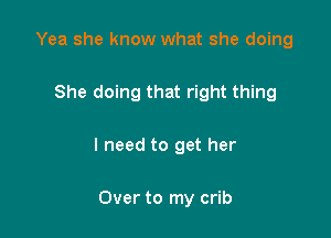 Yea she know what she doing

She doing that right thing

I need to get her

Over to my crib