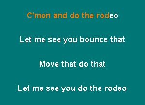 C'mon and do the rodeo

Let me see you bounce that

Move that do that

Let me see you do the rodeo