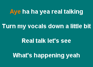 Aye ha ha yea real talking
Turn my vocals down a little bit

Real talk let's see

What's happening yeah