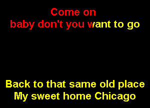 Come on
baby don't you want to go

Back to that same old place
My sweet home Chicago