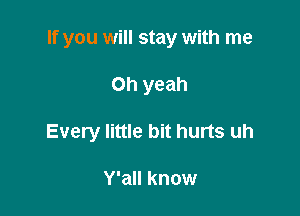 If you will stay with me

Oh yeah

Every little bit hurts uh

Y'all know