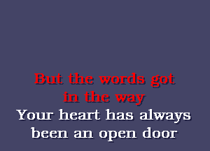 Your heart has always
been an open door