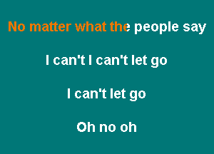 No matter what the people say

lcanTlcan1letgo

lcan1letgo

Ohnooh