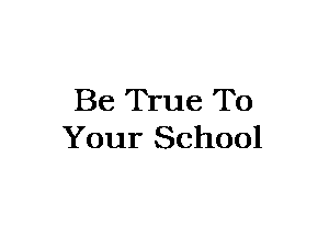 Be True To
Your School