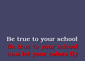 Be true to your school