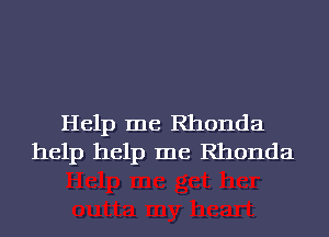 Help me Rhonda
help help me Rhonda