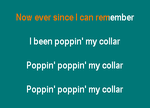 Now ever since I can remember
I been poppin' my collar

Poppin' poppin' my collar

Poppin' poppin' my collar