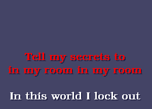 In this world I lock out