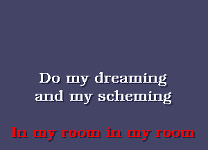 Do my dreaming
and my scheming

g