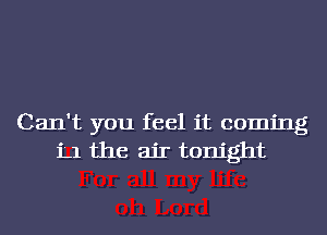 Can't you feel it coming
'L1 the air tonight