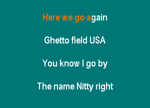 Here we go again
Ghetto field USA

You know I go by

The name Nitty right