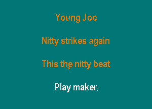 Young Joc

Nitty strikes again

This thp nitty beat

Play maker
