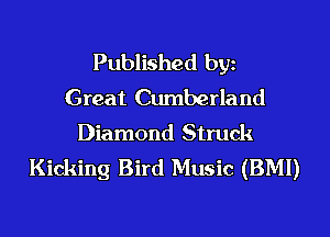 Published bgn
Great Cumberland
Diamond Struck
Kicking Bird Music (BMI)