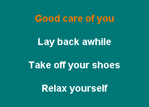 Good care of you

Lay back awhile
Take off your shoes

Relax yourself