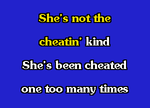 She's not the
cheatin' kind

She's been cheated

one too many times I