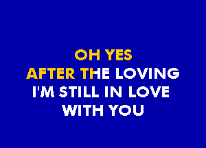 OH YES
AFTER THE LOVING

I'M STILL IN LOVE
WITH YOU