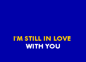 I'M STILL IN LOVE
WITH YOU