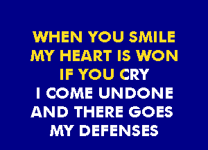WHEN YOU SMILE
MY HEART IS WON
IF YOU CRY
I COME UNDONE
AND THERE GOES
MY DEFENSES
