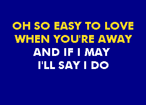 OH 50 EASY TO LOVE
WHEN YOU'RE AWAY
AND IF I MAY

I'LL SAY I DO